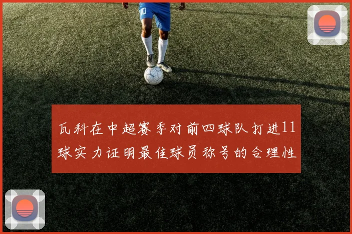 瓦科在中超赛季对前四球队打进11球实力证明最佳球员称号的合理性