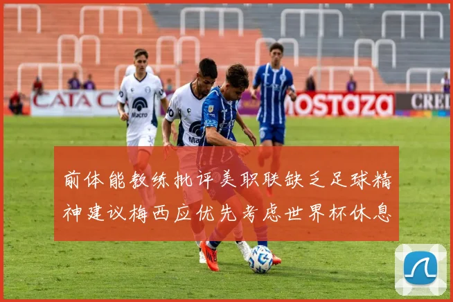 前体能教练批评美职联缺乏足球精神建议梅西应优先考虑世界杯休息