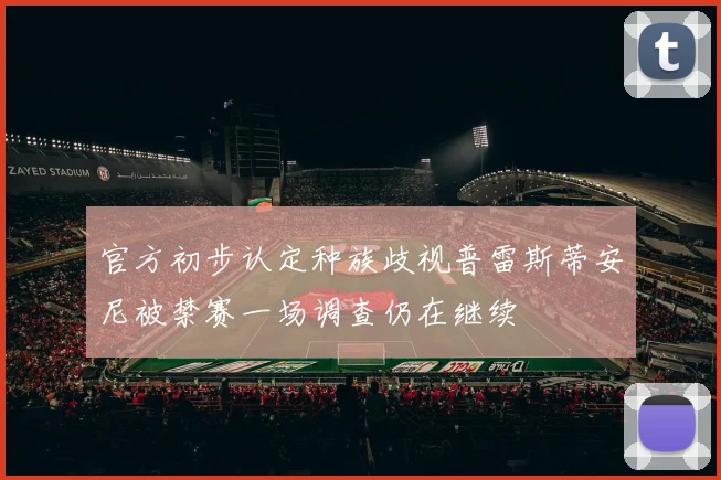 官方初步认定种族歧视普雷斯蒂安尼被禁赛一场调查仍在继续